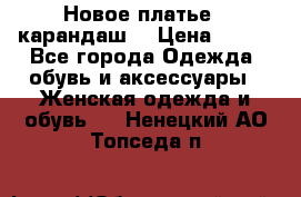 Новое платье - карандаш  › Цена ­ 800 - Все города Одежда, обувь и аксессуары » Женская одежда и обувь   . Ненецкий АО,Топседа п.